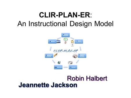 CLIR-PLAN-ER: An Instructional Design Model. Curricular Objectives Learner Characteristics Integration/Multiple Literacies ResourcesPlan InstructionEnactment/SharingReflection.