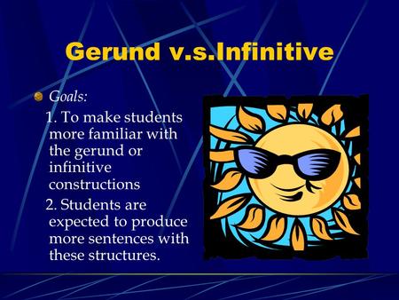 Gerund v.s.Infinitive Goals: 1. To make students more familiar with the gerund or infinitive constructions 2. Students are expected to produce more sentences.