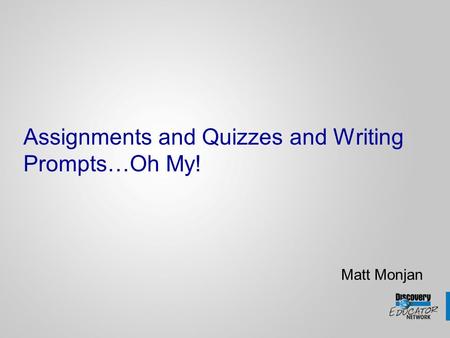 Assignments and Quizzes and Writing Prompts…Oh My! Matt Monjan.