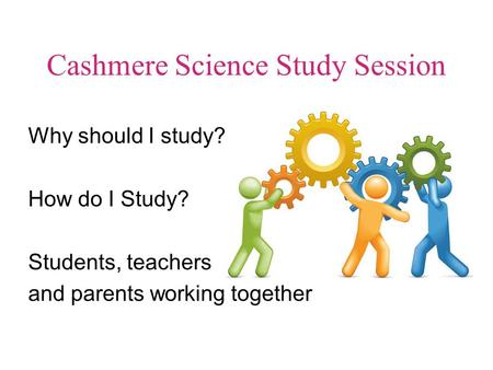 Cashmere Science Study Session Why should I study? How do I Study? Students, teachers and parents working together.