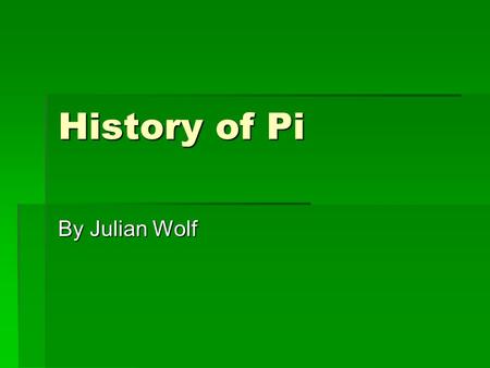 History of Pi By Julian Wolf. Babylonian Pi  The ratio of the circumference to the diameter of a circle is constant (namely, pi) has been recognized.
