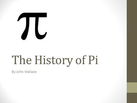 The History of Pi By John Wallace. What is Pi? Pi is the ratio of the circumference of a circle to its diameter. Pi is approximately 3.14159265358979323.