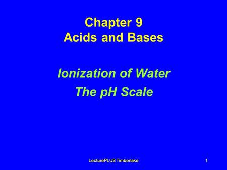 LecturePLUS Timberlake1 Chapter 9 Acids and Bases Ionization of Water The pH Scale.
