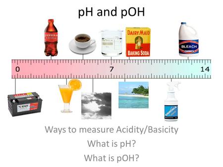 Ways to measure Acidity/Basicity What is pH? What is pOH?