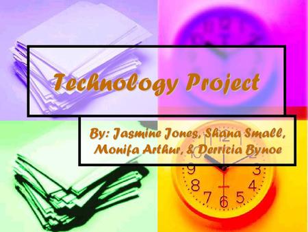 Technology Project By: Jasmine Jones, Shana Small, Monifa Arthur, & Derricia Bynoe.