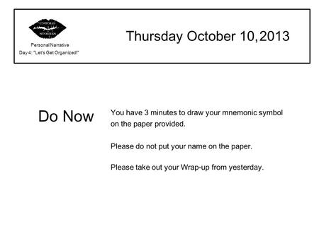 Do Now Thursday October 10, 2013 Personal Narrative Day 4: Let's Get Organized! You have 3 minutes to draw your mnemonic symbol on the paper provided.