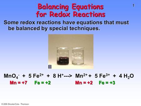 1 © 2006 Brooks/Cole - Thomson Balancing Equations for Redox Reactions Some redox reactions have equations that must be balanced by special techniques.