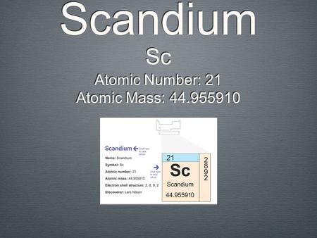Scandium Sc Atomic Number: 21 Atomic Mass: 44.955910.