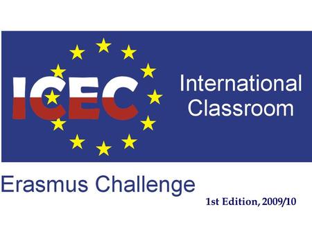 1st Edition, 2009/10. INTERNATIONAL CLASSROOM – ERASMUS CHALLENGE (1) Initiative promoting international student exchange within Erasmus Programme by: