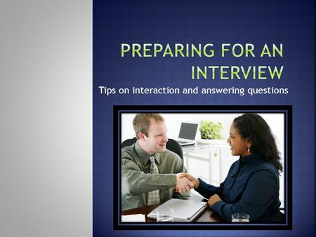 Tips on interaction and answering questions. Let’s look at behaviors that are favorable while an interview is taking place.