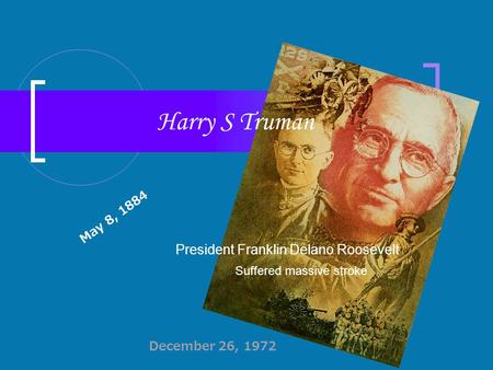 Harry S Truman President Franklin Delano Roosevelt Suffered massive stroke May 8, 1884 December 26, 1972.
