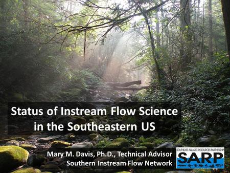 Status of Instream Flow Science in the Southeastern US Mary M. Davis, Ph.D., Technical Advisor Southern Instream Flow Network.