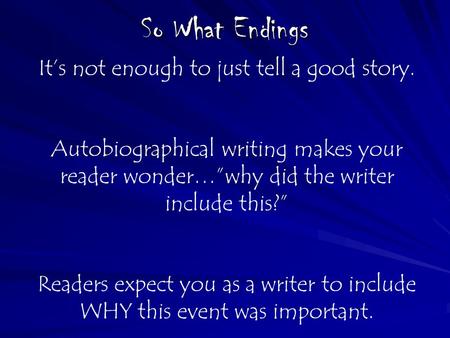 So What Endings It’s not enough to just tell a good story. Autobiographical writing makes your reader wonder…”why did the writer include this?” Readers.