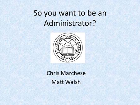 So you want to be an Administrator? Chris Marchese Matt Walsh.