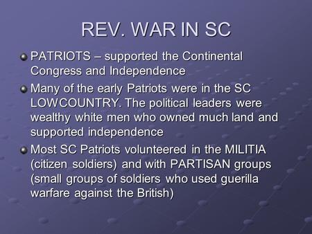 REV. WAR IN SC PATRIOTS – supported the Continental Congress and Independence Many of the early Patriots were in the SC LOWCOUNTRY. The political leaders.