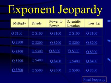 Exponent Jeopardy MultiplyDivide Power to Power Scientific Notation Toss Up Q $100 Q $200 Q $300 Q $400 Q $500 Q $100 Q $200 Q $300 Q $400 Q $500 Final.