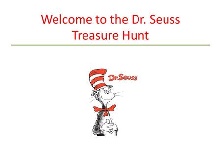 Welcome to the Dr. Seuss Treasure Hunt. Introduction This treasure hunt is a fun and interactive way to learn about Dr. Seuss the person (who, what, where.