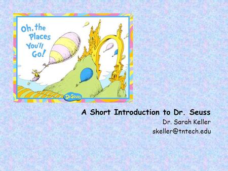 A Short Introduction to Dr. Seuss Dr. Sarah Keller