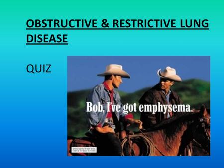 OBSTRUCTIVE & RESTRICTIVE LUNG DISEASE QUIZ. Define emphysema: – Condition of the lung characterised by irreversible enlargement of the airspaces distal.