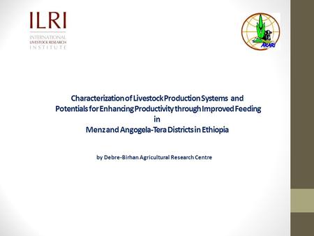 Characterization of Livestock Production Systems and Potentials for Enhancing Productivity through Improved Feeding in Menz and Angogela-Tera Districts.