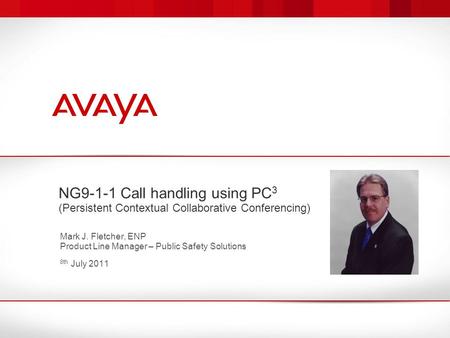 NG9-1-1 Call handling using PC 3 (Persistent Contextual Collaborative Conferencing) Mark J. Fletcher, ENP Product Line Manager – Public Safety Solutions.