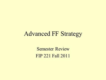 Advanced FF Strategy Semester Review FIP 221 Fall 2011.