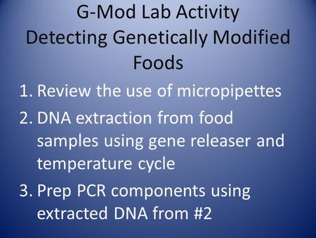 G-Mod Lab Activity Detecting Genetically Modified Foods 1.Review the use of micropipettes 2.DNA extraction from food samples using gene releaser and temperature.