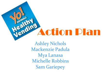 Action Plan Ashley Nichols Mackenzie Padula Mya Lanasa Michelle Robbins Sam Gariepey.