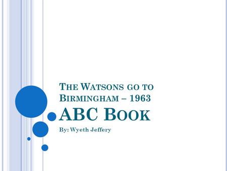 T HE W ATSONS GO TO B IRMINGHAM – 1963 ABC B OOK By: Wyeth Jeffery.