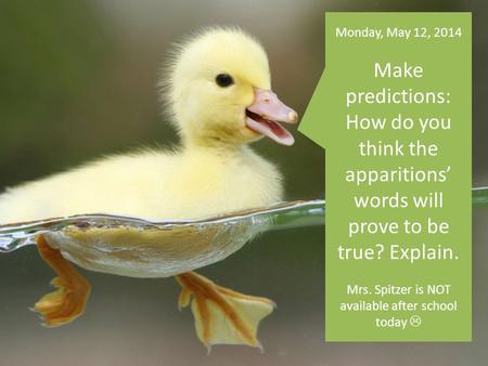 Monday, May 12, 2014 Make predictions: How do you think the apparitions’ words will prove to be true? Explain. Mrs. Spitzer is NOT available after school.