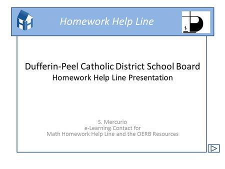 Homework Help Line Dufferin-Peel Catholic District School Board Homework Help Line Presentation S. Mercurio e-Learning Contact for Math Homework Help Line.