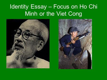 Identity Essay – Focus on Ho Chi Minh or the Viet Cong.