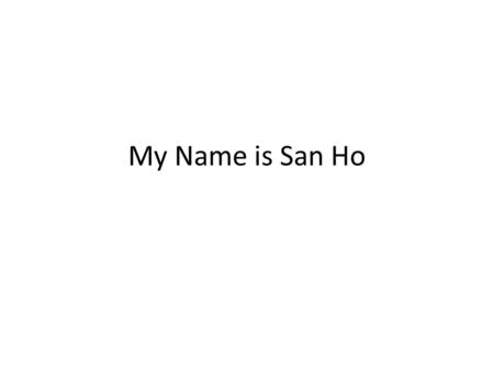 My Name is San Ho.