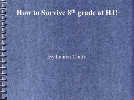 How to Survive 8 th grade at HJ! By:Lauren Chitty.
