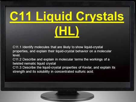 C11 Liquid Crystals (HL) C11.1 Identify molecules that are likely to show liquid-crystal properties, and explain their liquid-crystal behavior on a molecular.