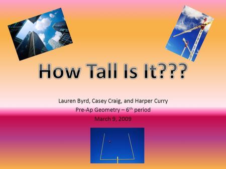 Lauren Byrd, Casey Craig, and Harper Curry Pre-Ap Geometry – 6 th period March 9, 2009.