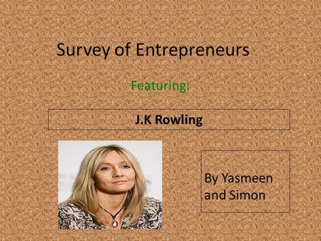 Survey of Entrepreneurs Featuring: J.K Rowling Insert a picture of your entrepreneur here (Find a picture on flickr.com. Make sure you select MEDIUM) By.