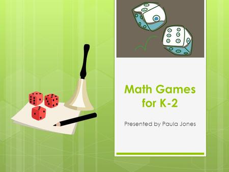 Math Games for K-2 Presented by Paula Jones. Agenda  Background – 15 minutes  Math Game Center Rotation – 1 hour 30 minutes  Common Core Connection.