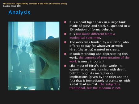 Analysis It is a dead tiger shark in a large tank made of glass and steel, suspended in a 5% solution of formaldehyde. It is not much different from a.