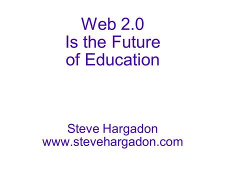 Web 2.0 Is the Future of Education Steve Hargadon www.stevehargadon.com.