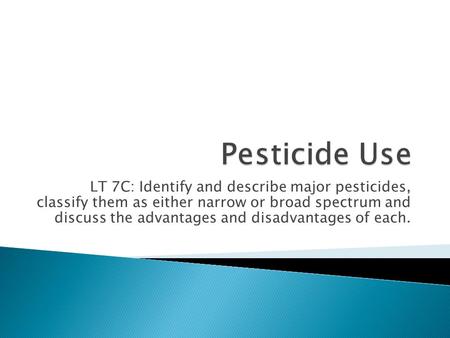 LT 7C: Identify and describe major pesticides, classify them as either narrow or broad spectrum and discuss the advantages and disadvantages of each.