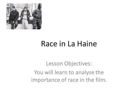 Race in La Haine Lesson Objectives: You will learn to analyse the importance of race in the film.