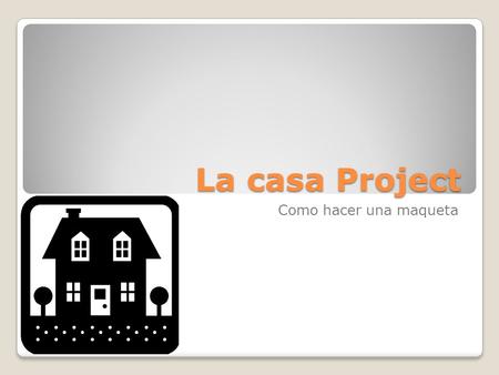 La casa Project Como hacer una maqueta. La casa Project Objetivo: Design and label a floor plan that represents your culture. Your house design should.