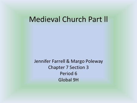 Medieval Church Part ll Jennifer Farrell & Margo Poleway Chapter 7 Section 3 Period 6 Global 9H.
