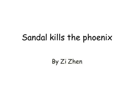 Sandal kills the phoenix By Zi Zhen. Hero There was once a hero named Sandal, he was 13 years old. He looked very hand-some, and he was very brave. Sandal.