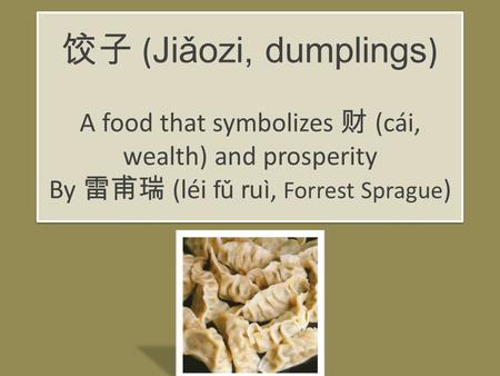 饺子 ( Jiǎozi, dumplings ) A food that symbolizes 财 (cái, wealth) and prosperity By 雷甫瑞 (léi fǔ ruì, Forrest Sprague )