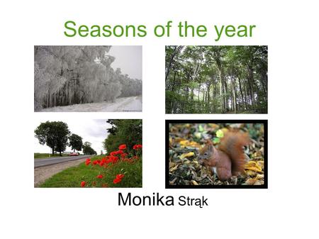 Seasons of the year Monika Strąk. Information about the year There are four seasons in the year. We can see winter, spring, summer and autumn; twelve.