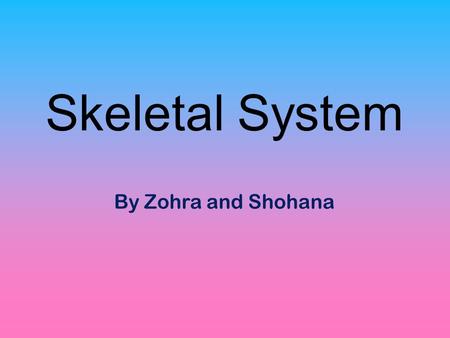 Skeletal System By Zohra and Shohana.