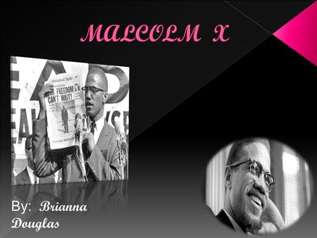 By : Brianna Douglas. SLIDE NUMBER Topics 1 Introduction 2 Malcolm X’s Early Childhood and family life 3 Education 4 Accomplishment.