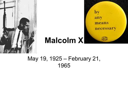Malcolm X May 19, 1925 – February 21, 1965.